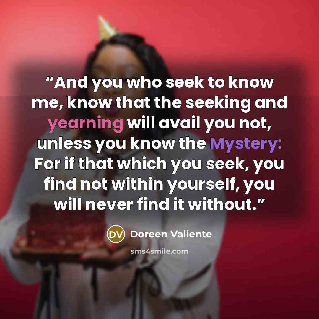 “And you who seek to know me, know that the seeking and yearning will avail you not, unless you know the Mystery: For if that which you seek, you find not within yourself, you will never find it without.” quote by Doreen Valiente