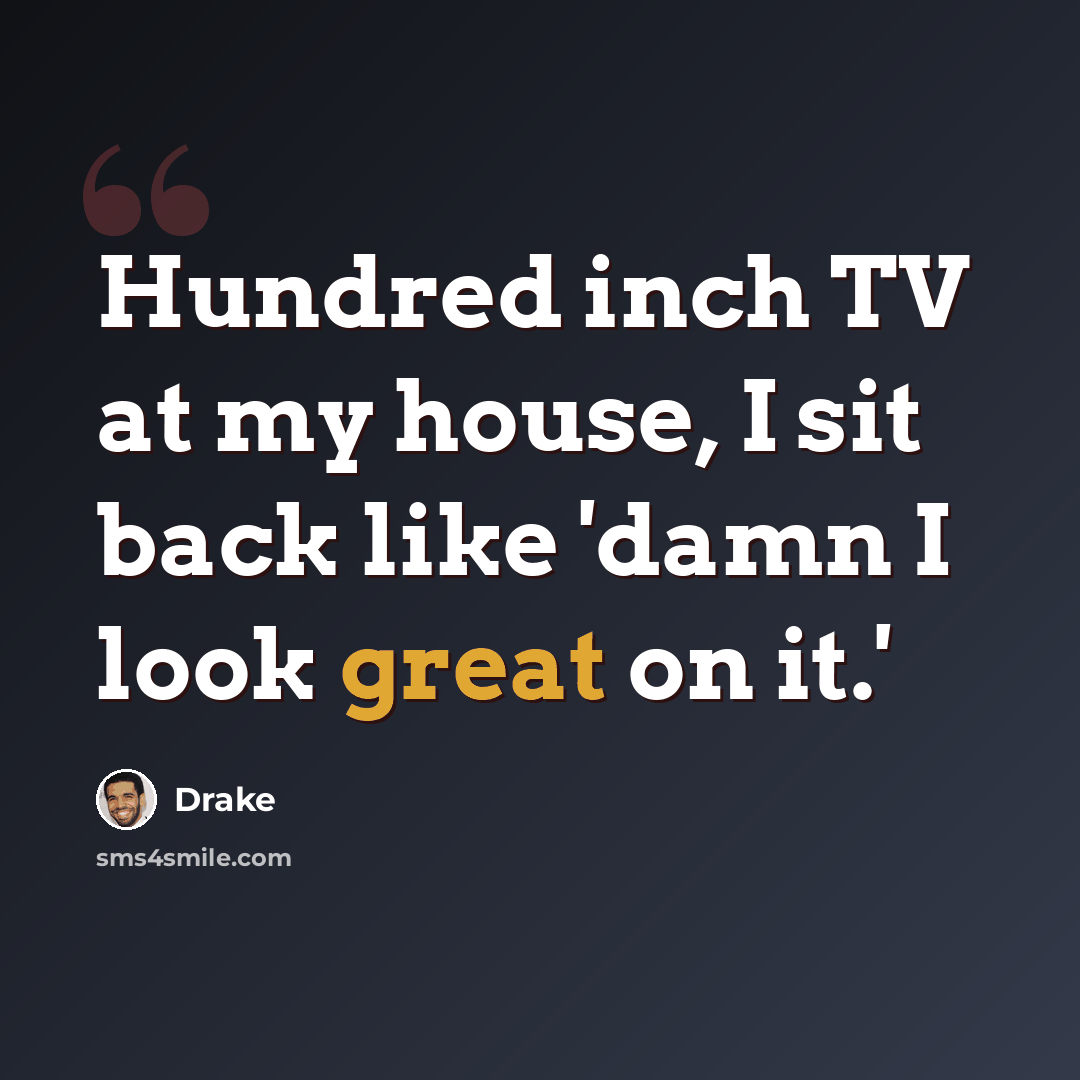 “Hundred inch TV at my house, I sit back like 'damn I look great on it.'” quote by Drake