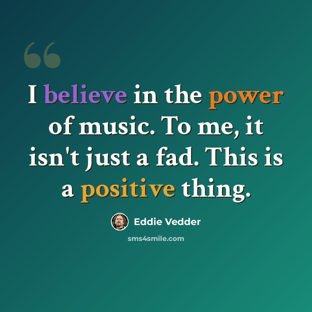 “I believe in the power of music. To me, it isn't just a fad. This is a positive thing.” quote by Eddie Vedder