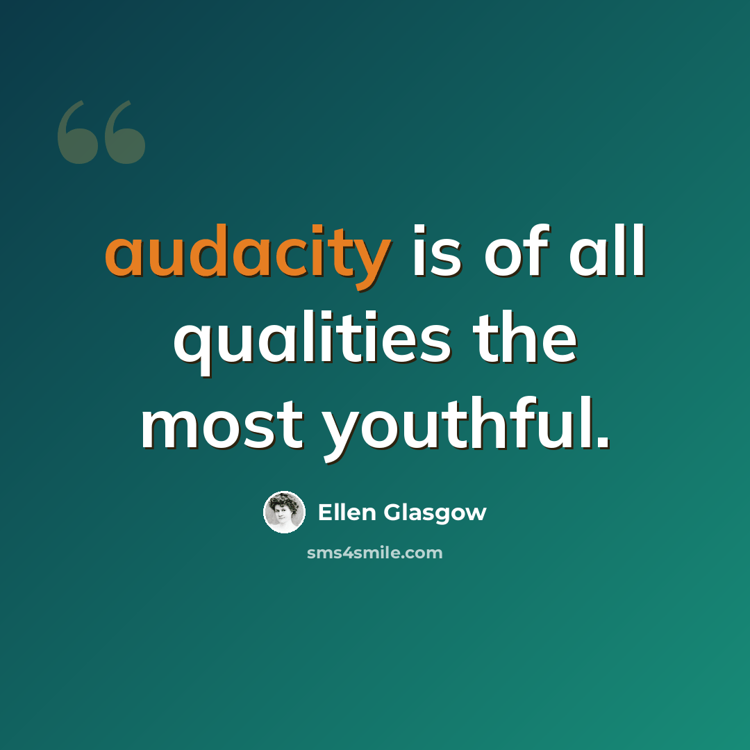 “audacity is of all qualities the most youthful.” quote by Ellen Glasgow