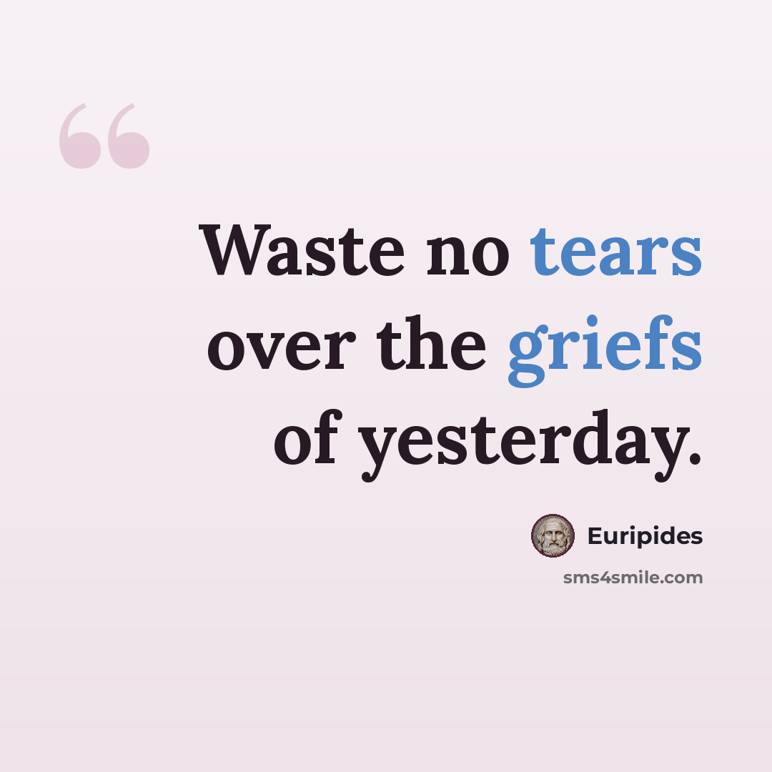 “Waste no tears over the griefs of yesterday.” quote by Euripides