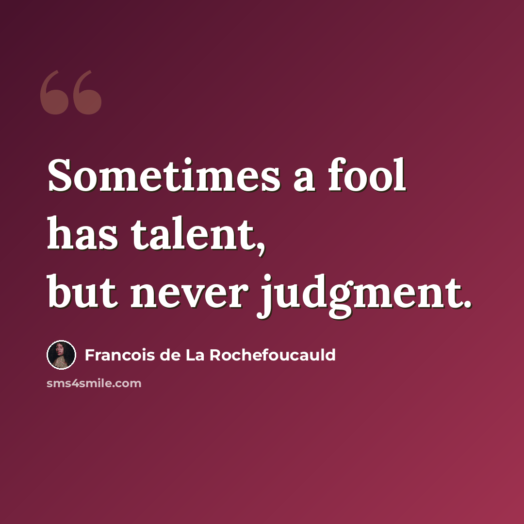 “Sometimes a fool has talent, but never judgment.” quote by Francois de La Rochefoucauld