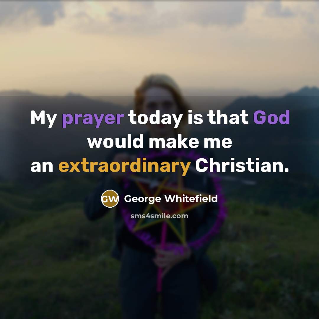 “My prayer today is that God would make me an extraordinary Christian.” quote by George Whitefield