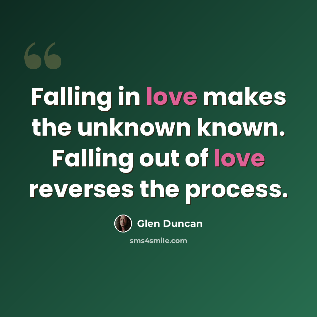 “Falling in love makes the unknown known. Falling out of love reverses the process.” quote by Glen Duncan