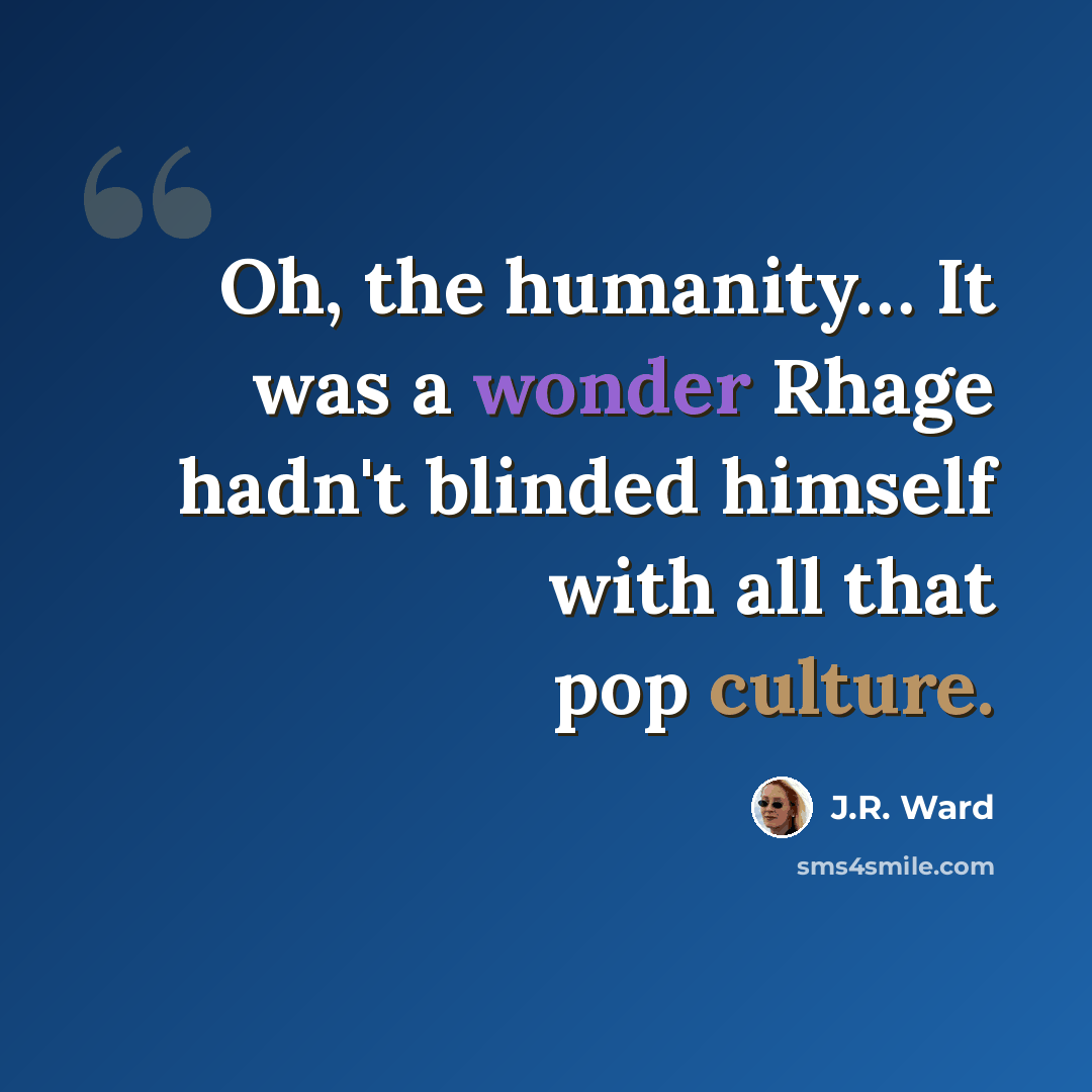 “Oh, the humanity… It was a wonder Rhage hadn't blinded himself with all that pop culture.” quote by J.R. Ward