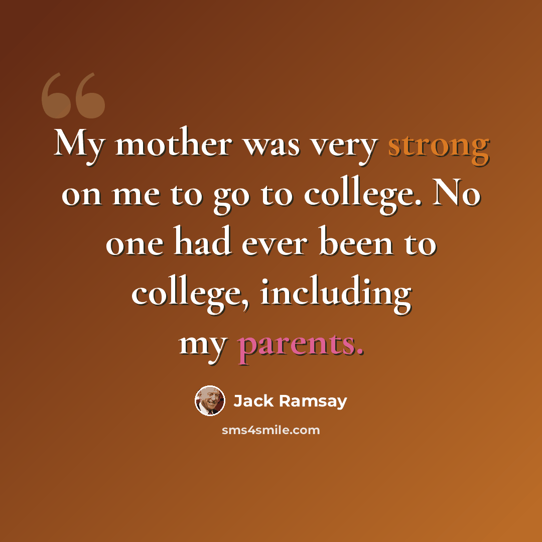 “My mother was very strong on me to go to college. No one had ever been to college, including my parents.” quote by Jack Ramsay