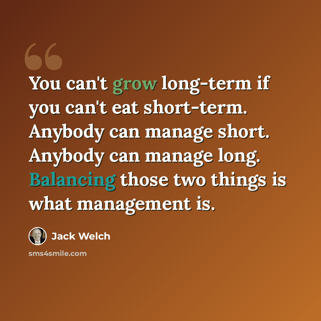 “You can't grow long-term if you can't eat short-term. Anybody can manage short. Anybody can manage long. Balancing those two things is what management is.” quote by Jack Welch