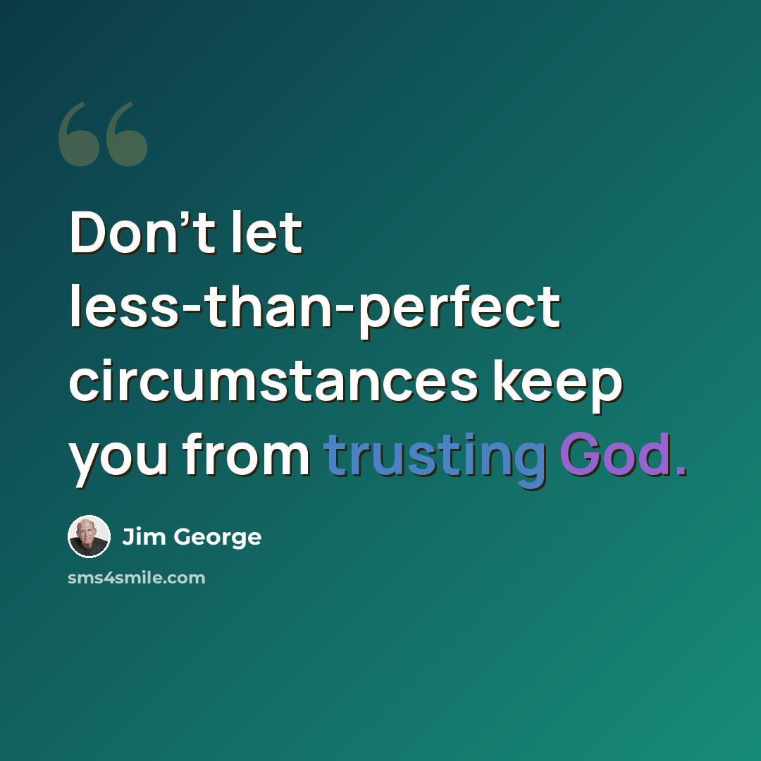 “Don’t let less-than-perfect circumstances keep you from trusting God.” quote by Jim George