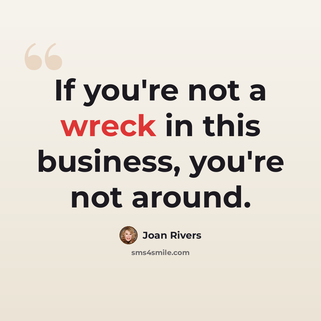 “If you're not a wreck in this business, you're not around.” quote by Joan Rivers