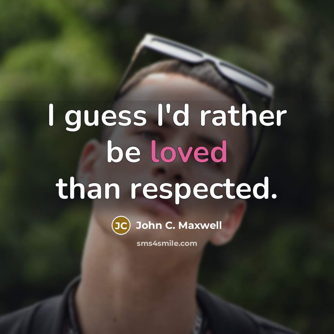 “I guess I'd rather be loved than respected.” quote by John C. Maxwell