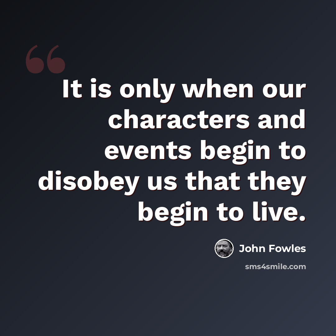 “It is only when our characters and events begin to disobey us that they begin to live.” quote by John Fowles