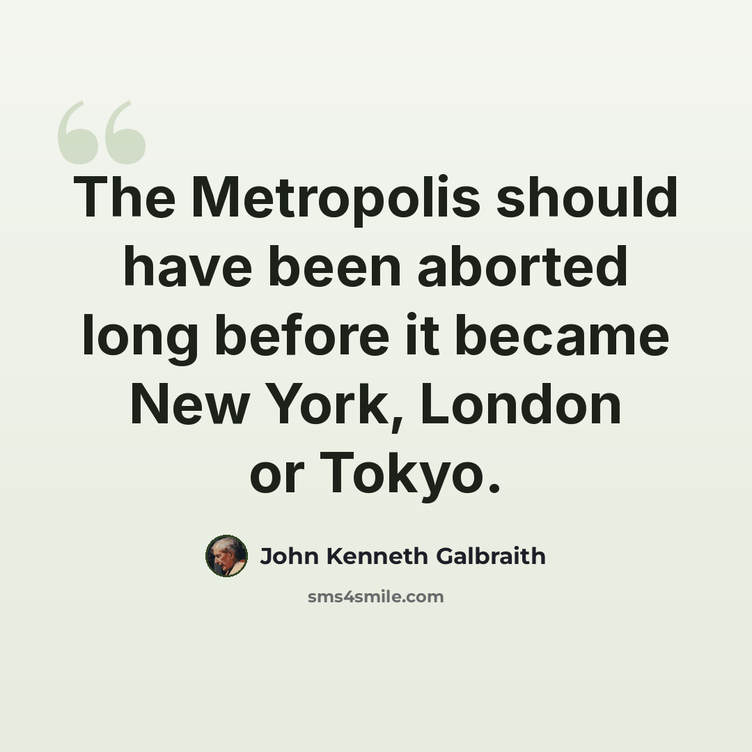 “The Metropolis should have been aborted long before it became New York, London or Tokyo.” quote by John Kenneth Galbraith