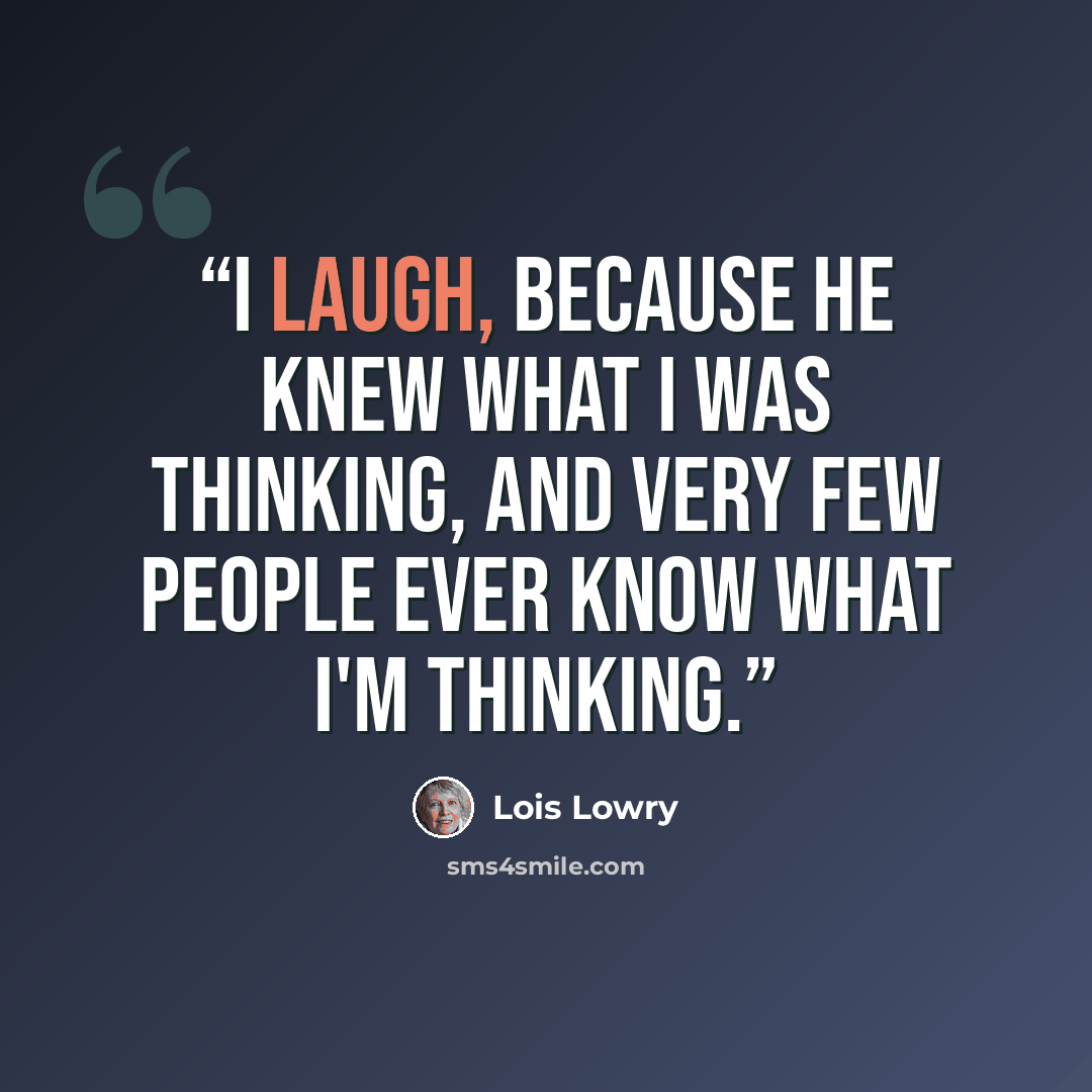 “I laugh, because he knew what I was thinking, and very few people ever know what I'm thinking.” quote by Lois Lowry