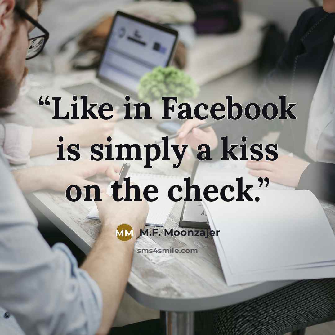 “Like in Facebook is simply a kiss on the check.” quote by M.F. Moonzajer