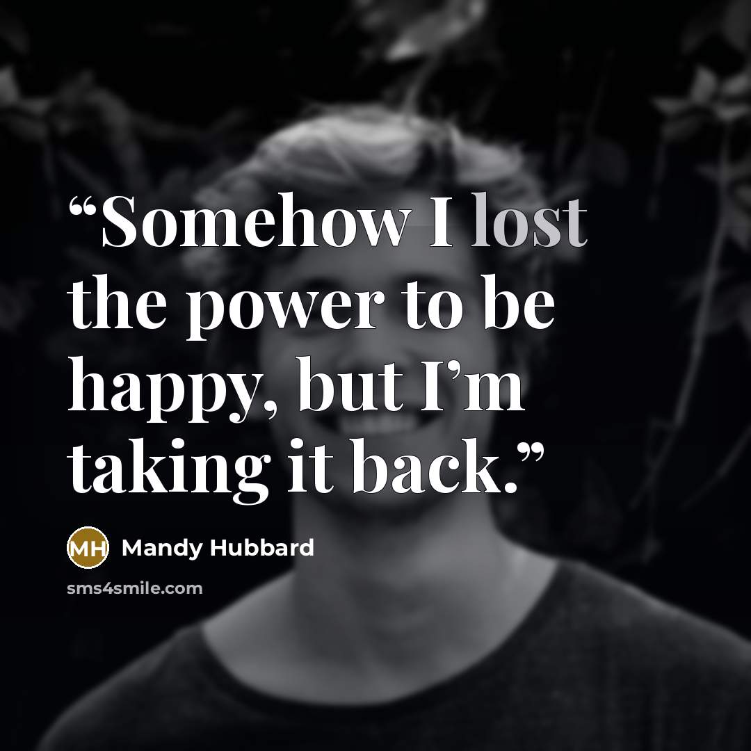 “Somehow I lost the power to be happy, but I’m taking it back.” quote by mandy hubbard