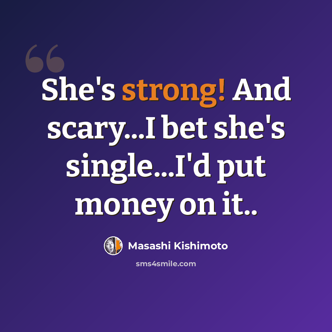 “She's strong! And scary...I bet she's single...I'd put money on it..” quote by Masashi Kishimoto