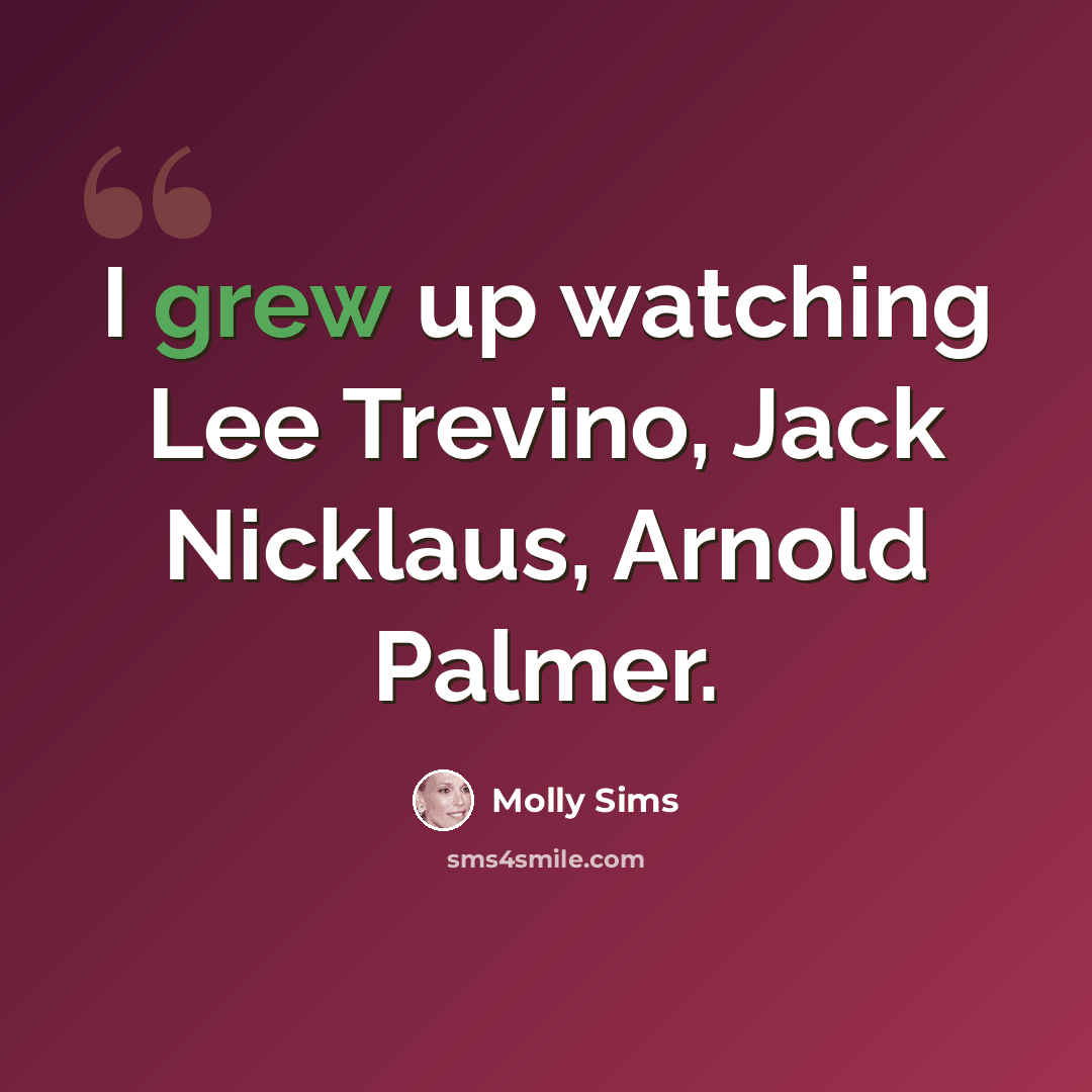 “I grew up watching Lee Trevino, Jack Nicklaus, Arnold Palmer.” quote by Molly Sims