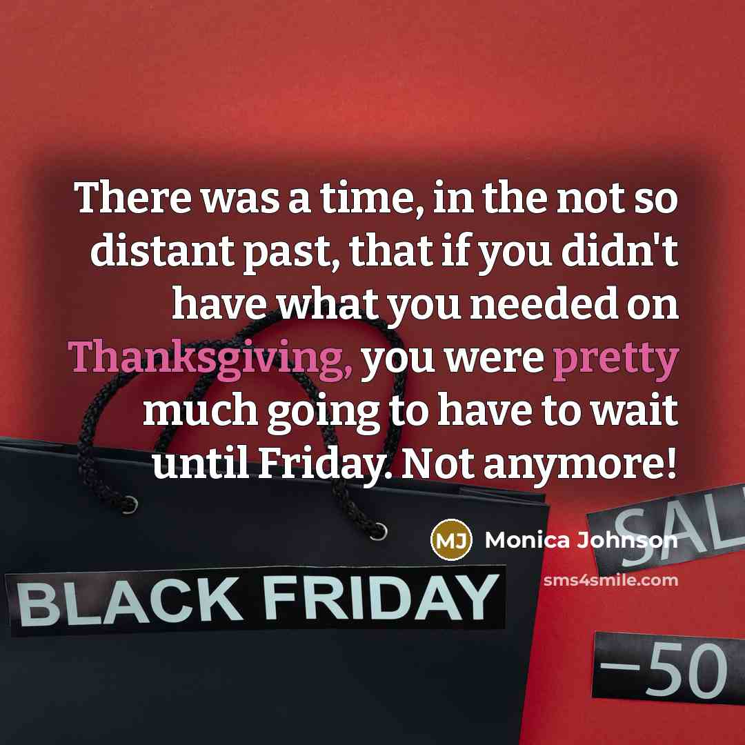 “There was a time, in the not so distant past, that if you didn't have what you needed on Thanksgiving, you were pretty much going to have to wait until Friday. Not anymore!” quote by Monica Johnson