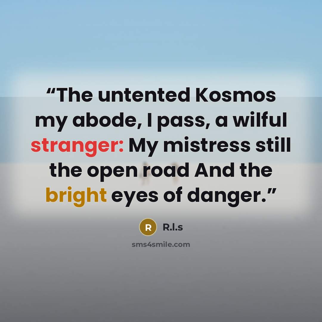 “The untented Kosmos my abode, I pass, a wilful stranger: My mistress still the open road And the bright eyes of danger.” quote by R.l.s