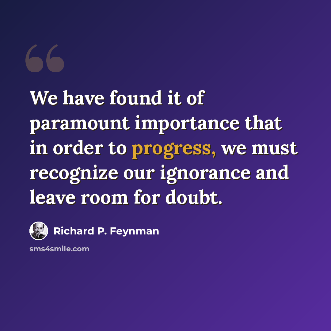 “We have found it of paramount importance that in order to progress, we must recognize our ignorance and leave room for doubt.” quote by Richard P. Feynman