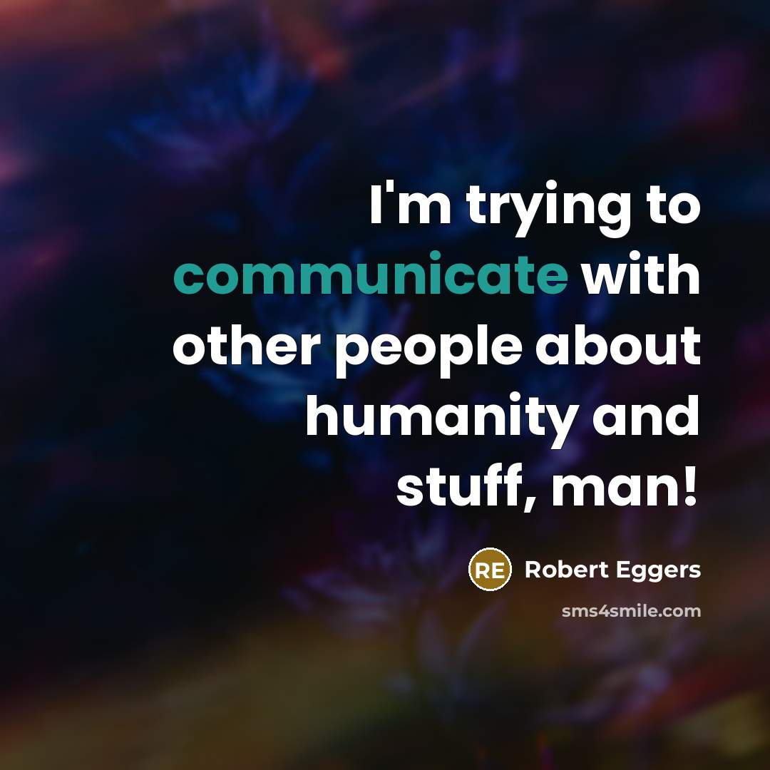 “I'm trying to communicate with other people about humanity and stuff, man!” quote by Robert Eggers