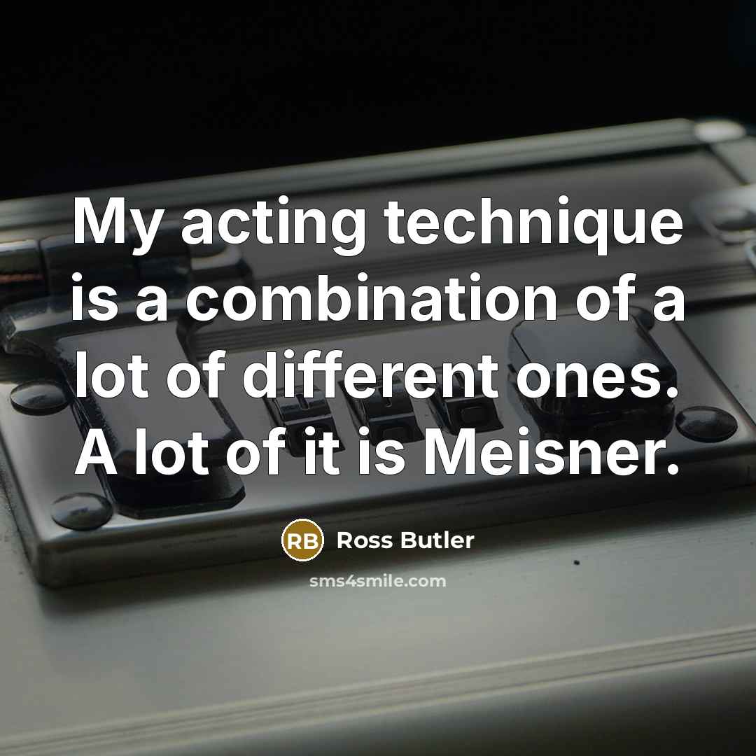 “My acting technique is a combination of a lot of different ones. A lot of it is Meisner.” quote by Ross Butler