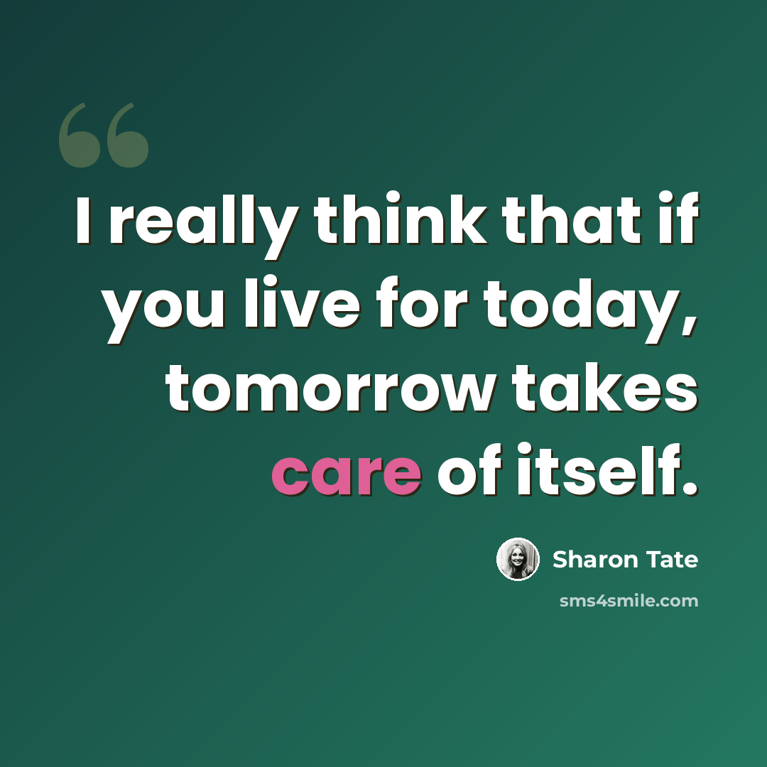 “I really think that if you live for today, tomorrow takes care of itself.” quote by Sharon Tate