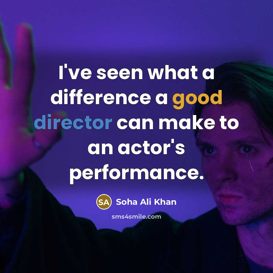 “I've seen what a difference a good director can make to an actor's performance.” quote by Soha Ali Khan