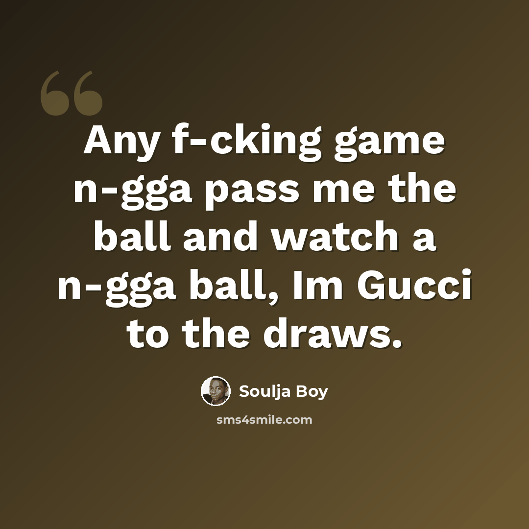 “Any f-cking game n-gga pass me the ball and watch a n-gga ball, Im Gucci to the draws.” quote by Soulja Boy