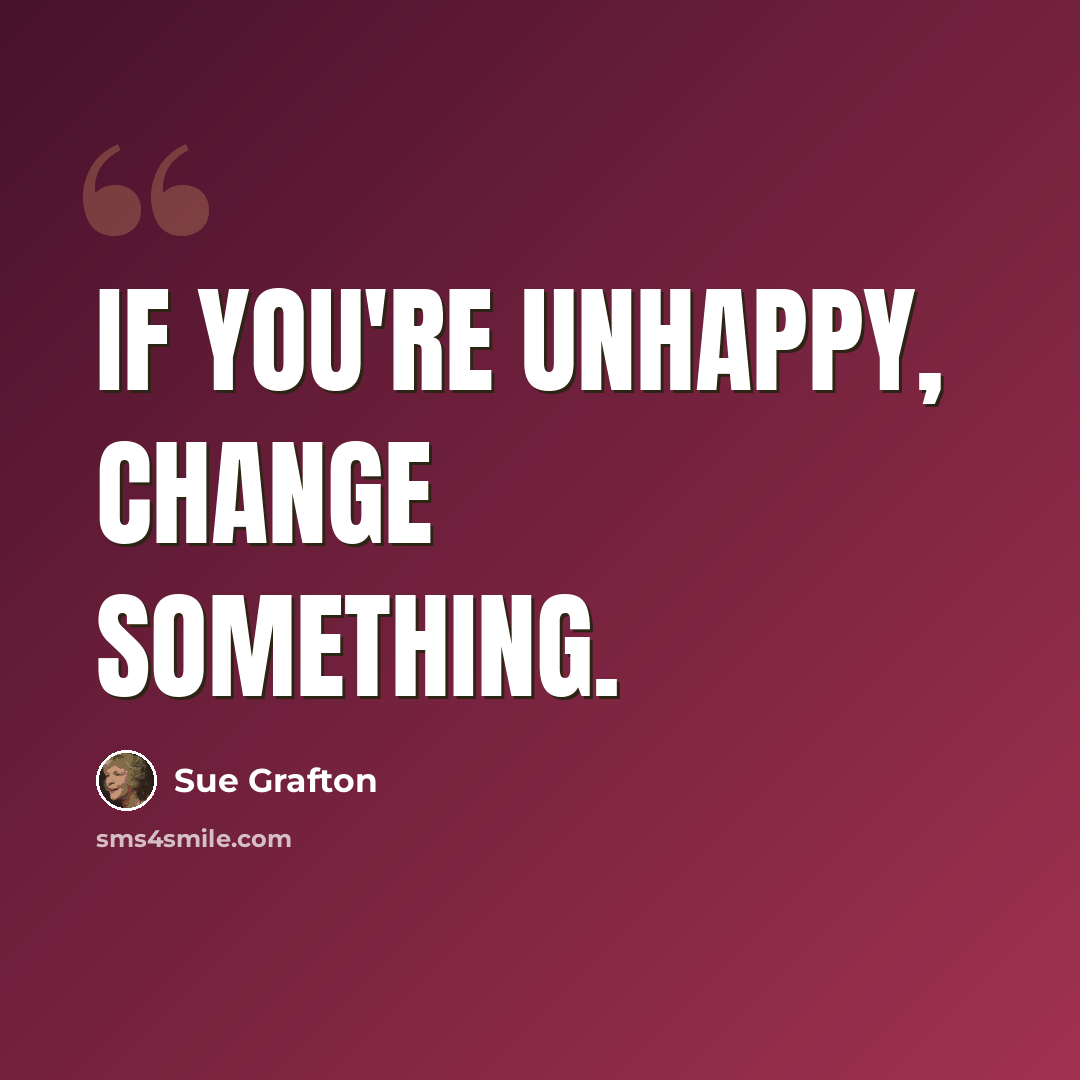 “If you're unhappy, change something.” quote by Sue Grafton
