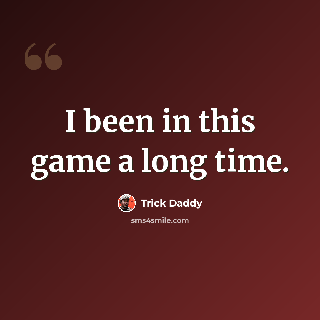 “I been in this game a long time.” quote by Trick Daddy