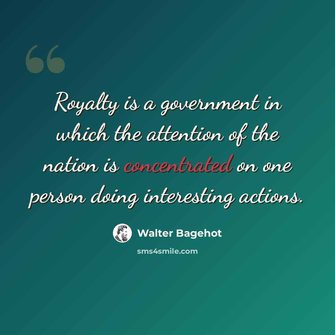 “Royalty is a government in which the attention of the nation is concentrated on one person doing interesting actions.” quote by Walter Bagehot