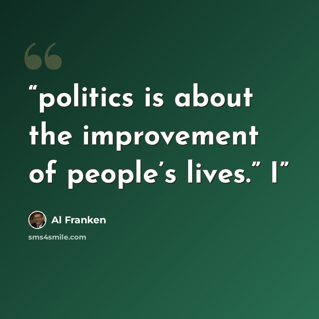 “politics is about the improvement of people’s lives.” I” quote by Al Franken
