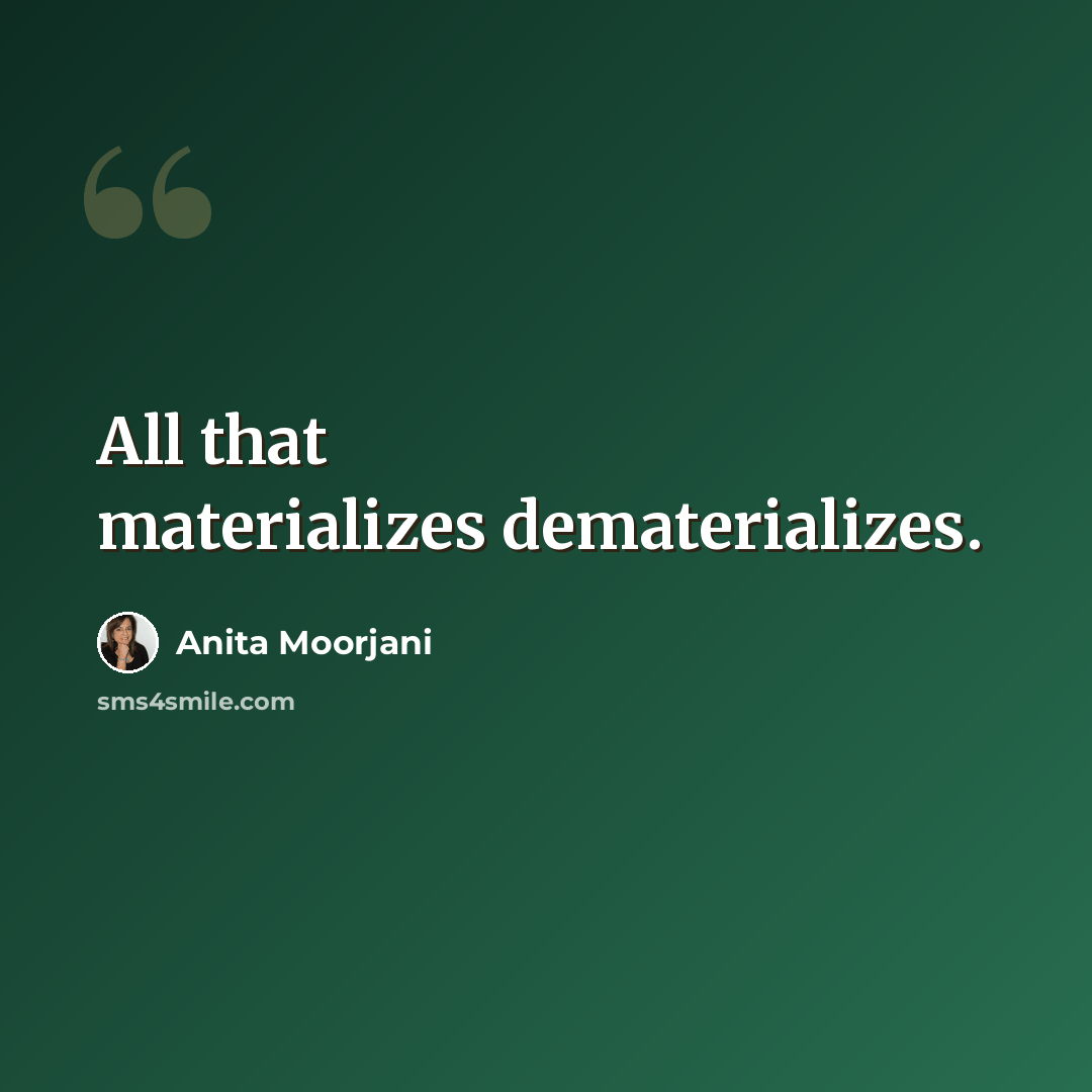 “All that materializes dematerializes.” quote by Anita Moorjani