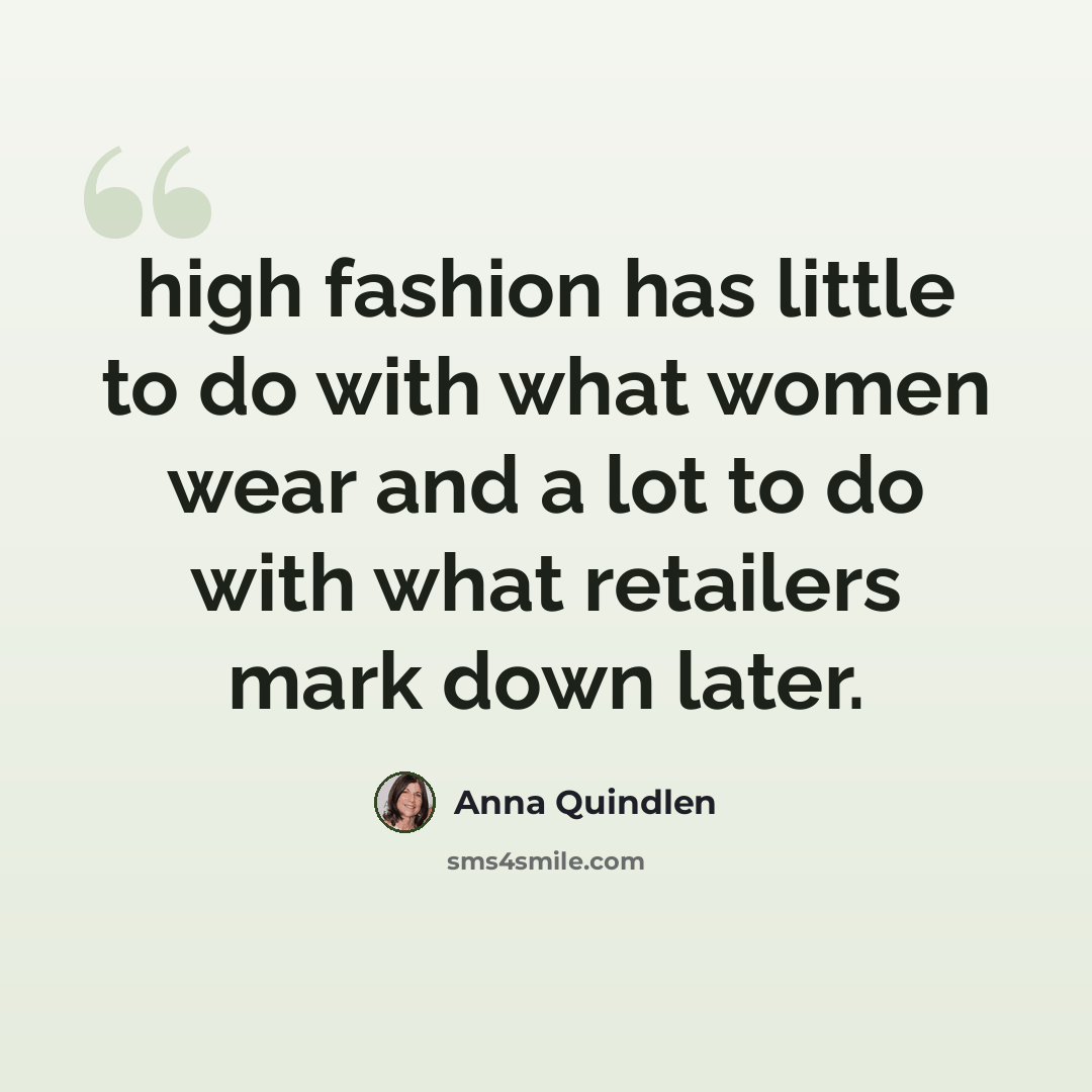 “high fashion has little to do with what women wear and a lot to do with what retailers mark down later.” quote by Anna Quindlen