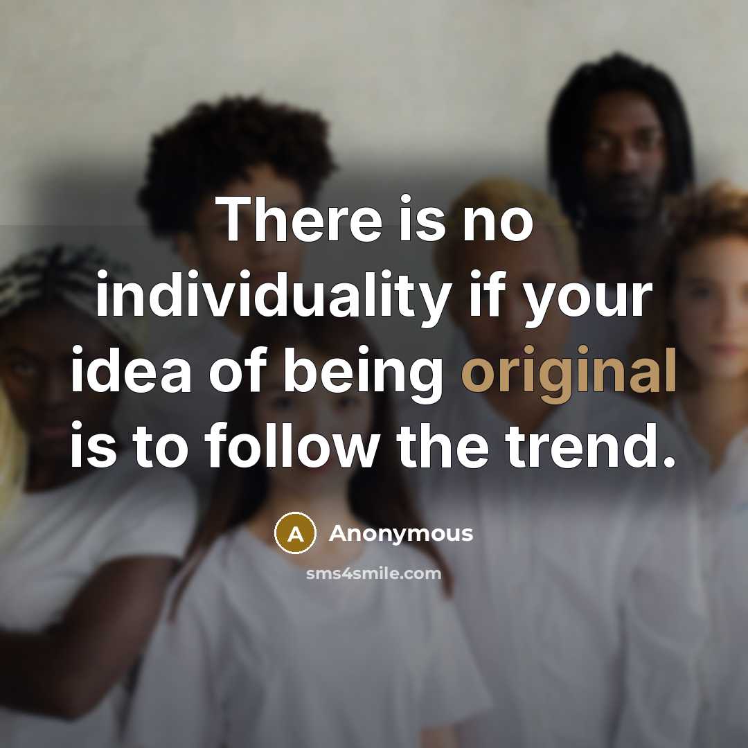 “There is no individuality if your idea of being original is to follow the trend.” quote by Anonymous