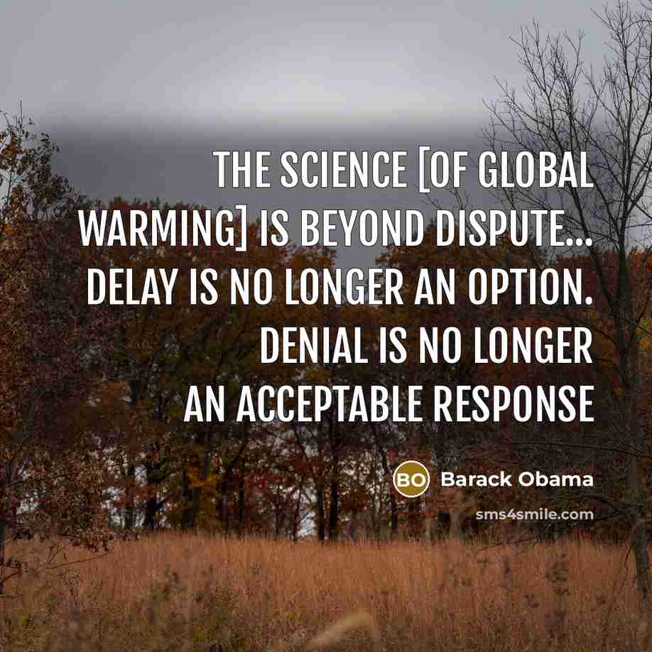“The science [of global warming] is beyond dispute... Delay is no longer an option. Denial is no longer an acceptable response” quote by Barack Obama