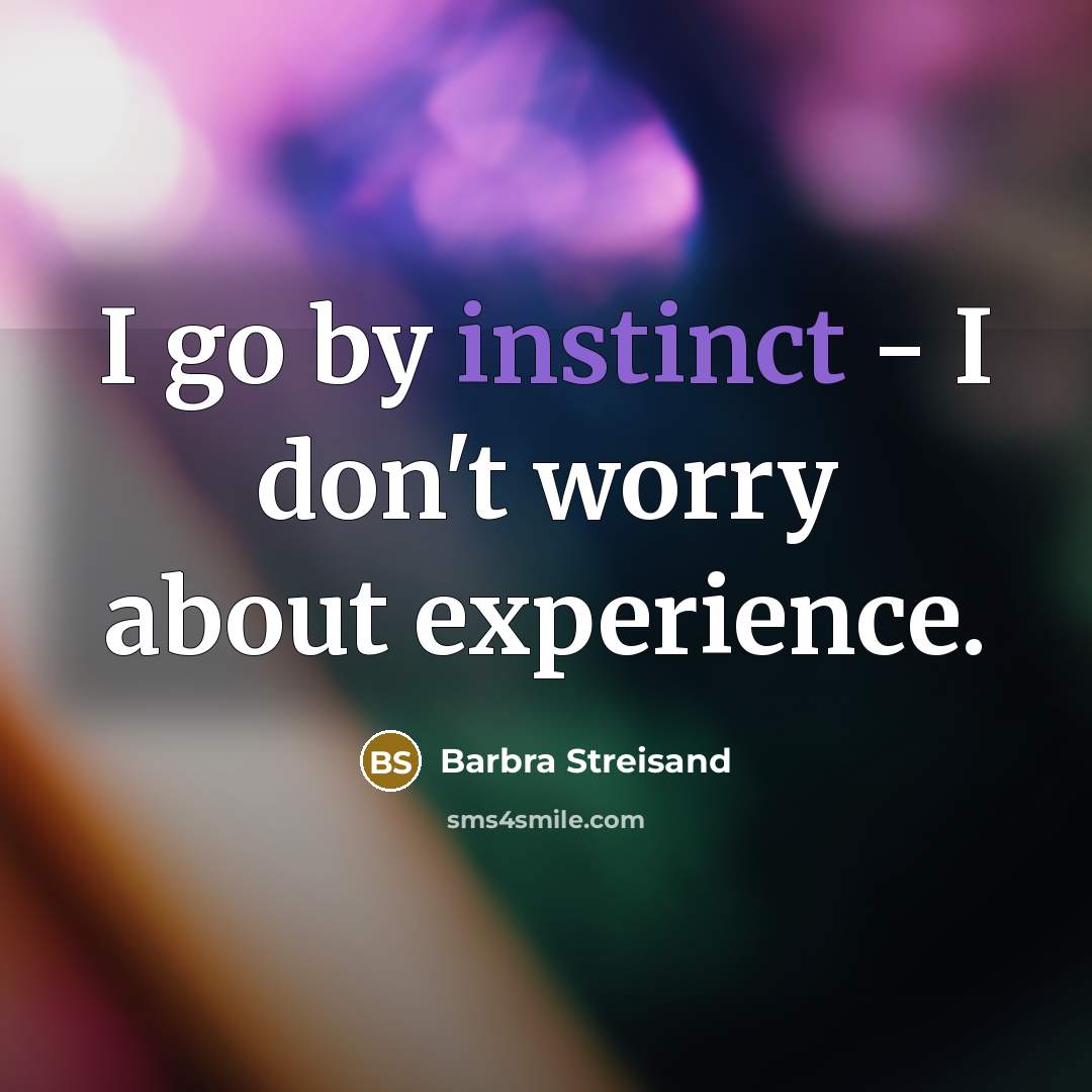 “I go by instinct - I don't worry about experience.” quote by Barbra Streisand