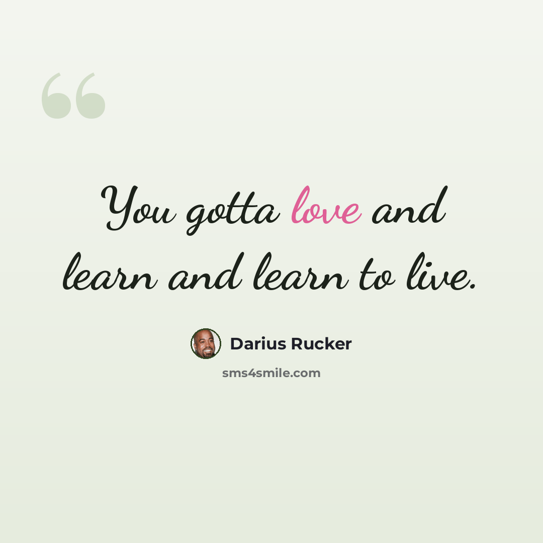 “You gotta love and learn and learn to live.” quote by Darius Rucker
