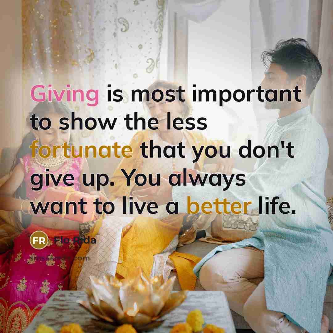 “Giving is most important to show the less fortunate that you don't give up. You always want to live a better life.” quote by Flo Rida