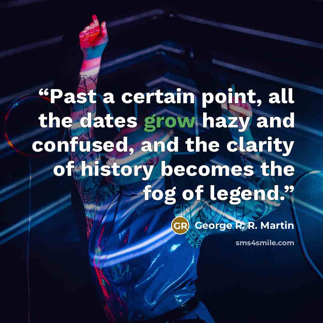 “Past a certain point, all the dates grow hazy and confused, and the clarity of history becomes the fog of legend.” quote by George R. R. Martin