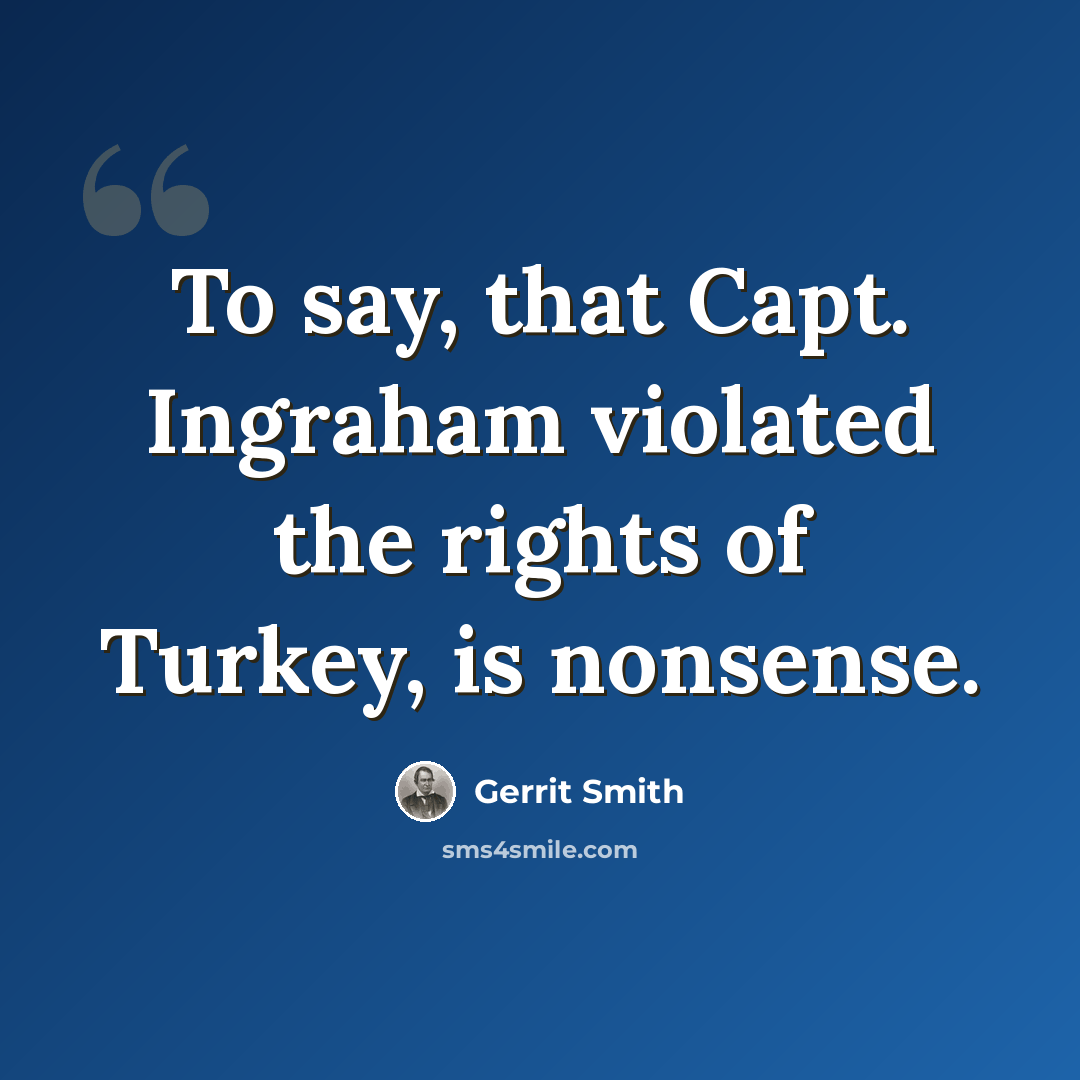 “To say, that Capt. Ingraham violated the rights of Turkey, is nonsense.” quote by Gerrit Smith