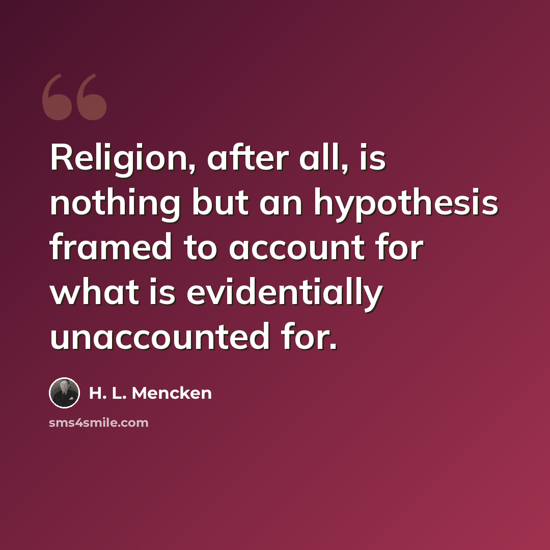 “Religion, after all, is nothing but an hypothesis framed to account for what is evidentially unaccounted for.” quote by H. L. Mencken