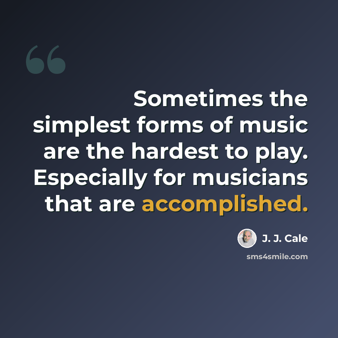 “Sometimes the simplest forms of music are the hardest to play. Especially for musicians that are accomplished.” quote by J. J. Cale