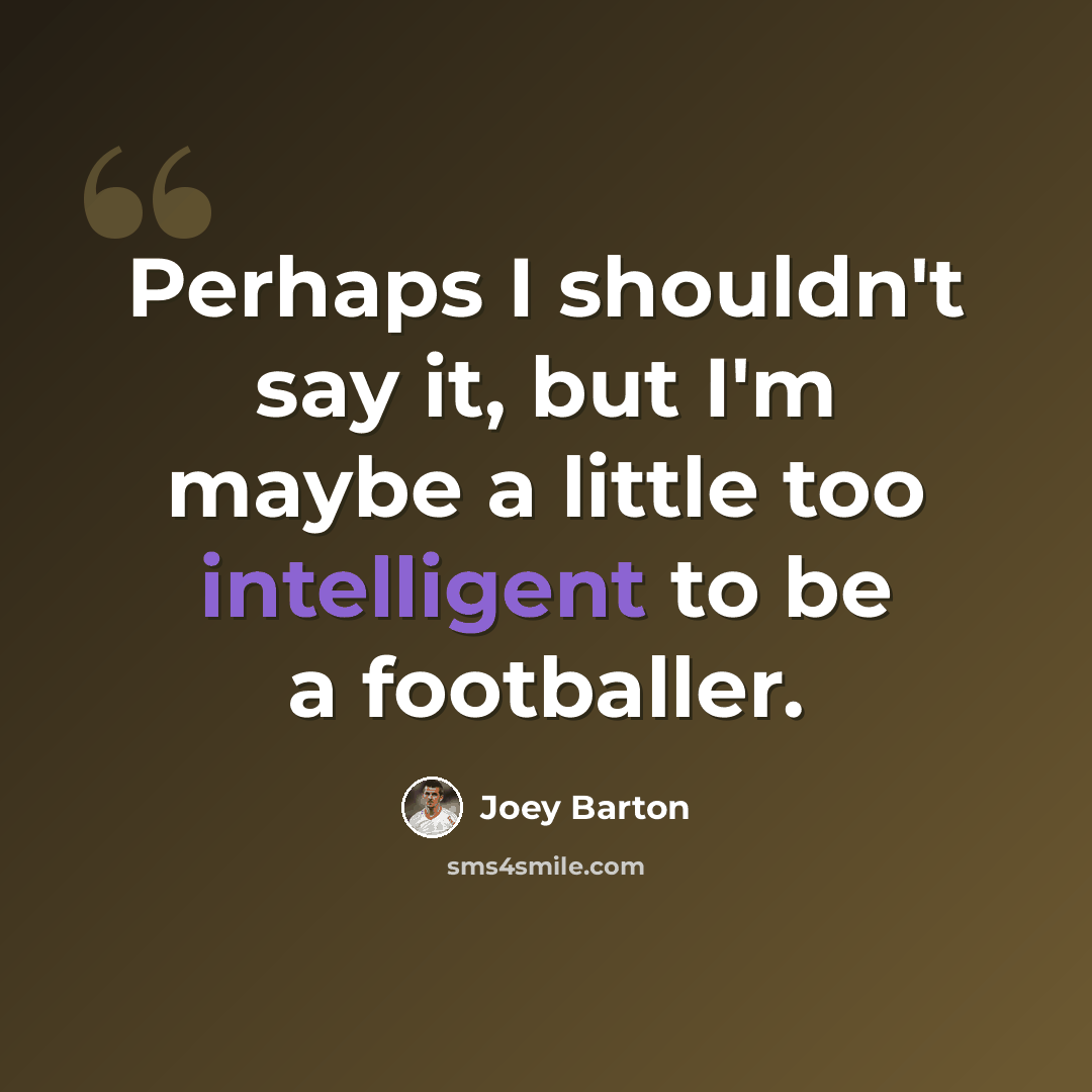 “Perhaps I shouldn't say it, but I'm maybe a little too intelligent to be a footballer.” quote by Joey Barton