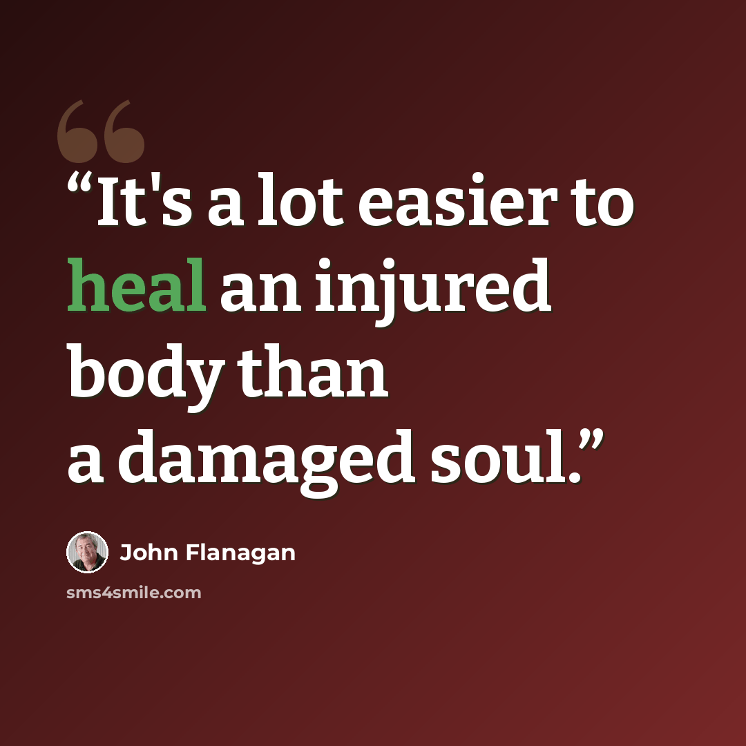 “It's a lot easier to heal an injured body than a damaged soul.” quote by John Flanagan