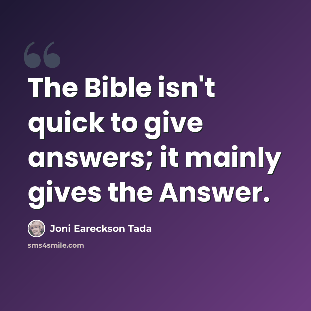 “The Bible isn't quick to give answers; it mainly gives the Answer.” quote by Joni Eareckson Tada