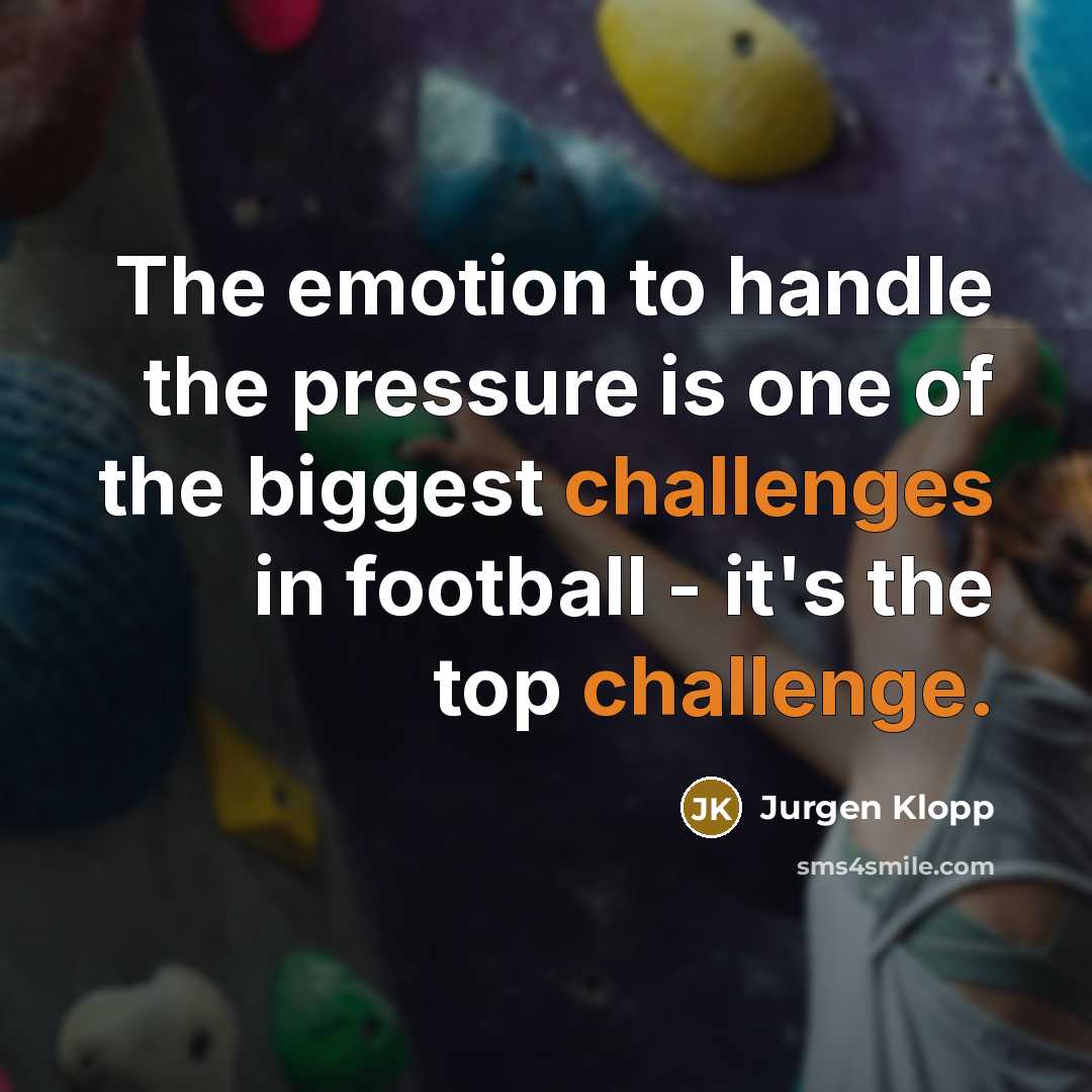 “The emotion to handle the pressure is one of the biggest challenges in football - it's the top challenge.” quote by Jurgen Klopp