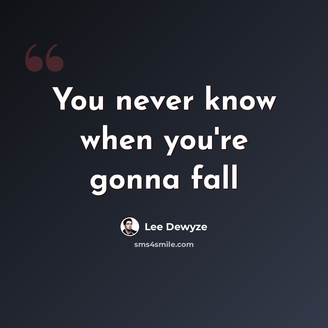 “You never know when you're gonna fall” quote by Lee Dewyze