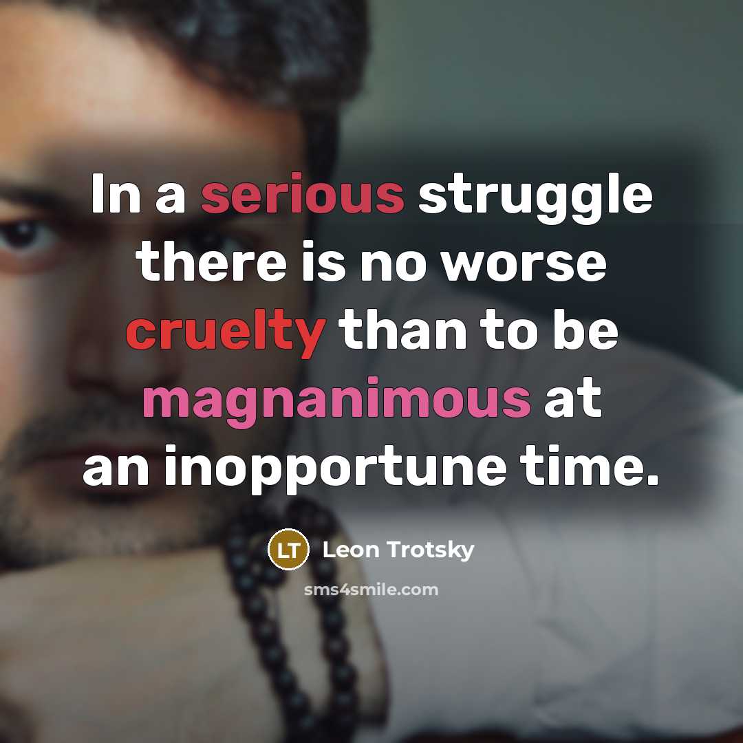 “In a serious struggle there is no worse cruelty than to be magnanimous at an inopportune time.” quote by Leon Trotsky